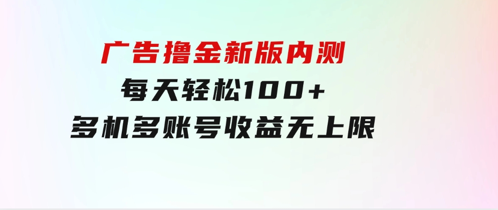 广告撸金新版内测，收益翻倍！每天轻松100+，多机多账号收益无上限-柚子资源网