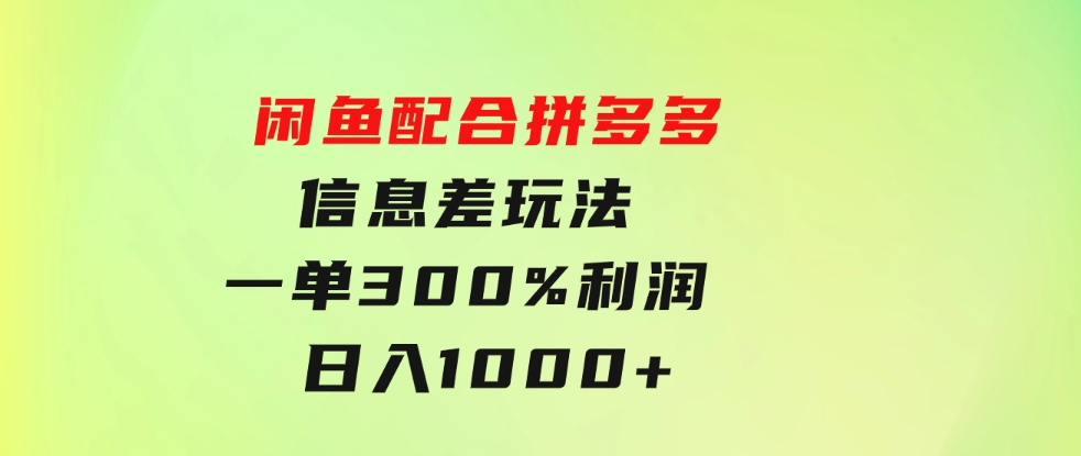 闲鱼配合拼多多信息差玩法一单300%利润日入1000+平台不倒长期稳定-柚子资源网