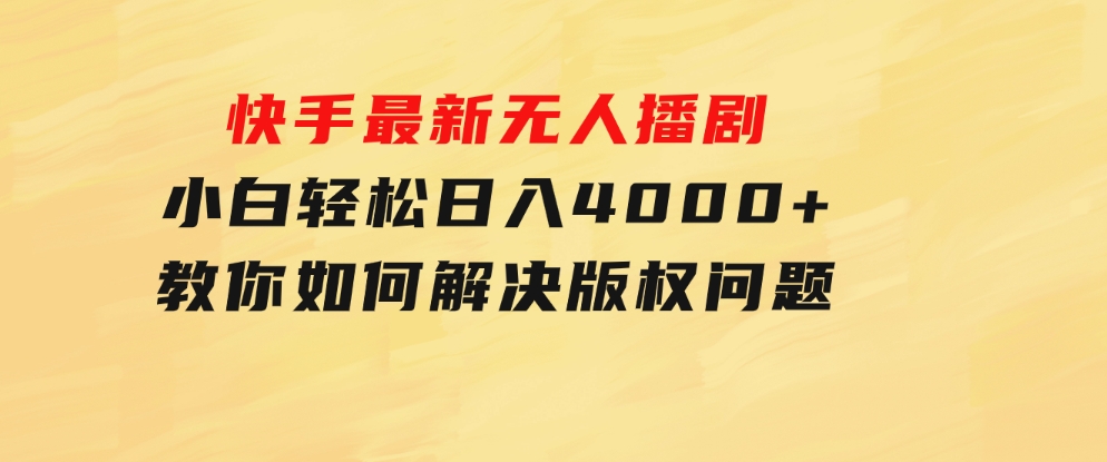 快手最新无人播剧，小白轻松日入4000+教你如何解决版权问题，手机也能-柚子资源网