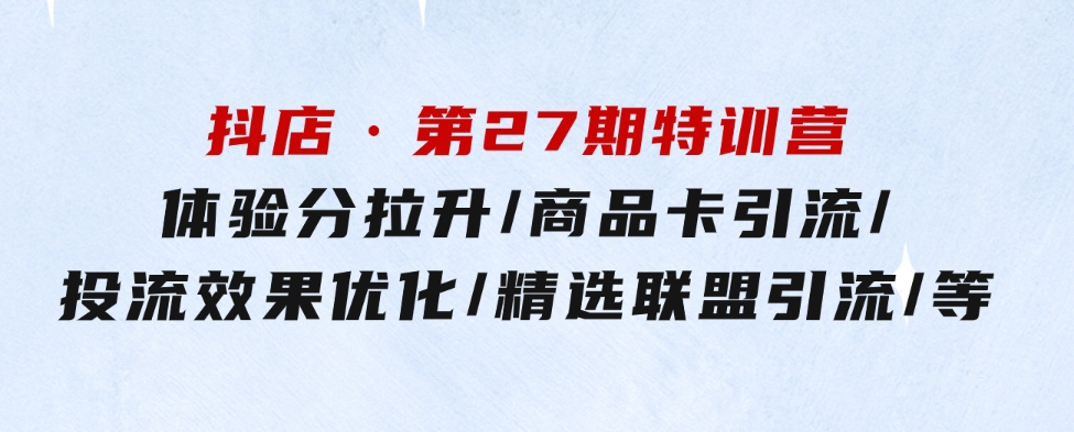 抖店·第27期特训营体验分拉升/商品卡引流/投流效果优化/精选联盟引流/等-柚子资源网