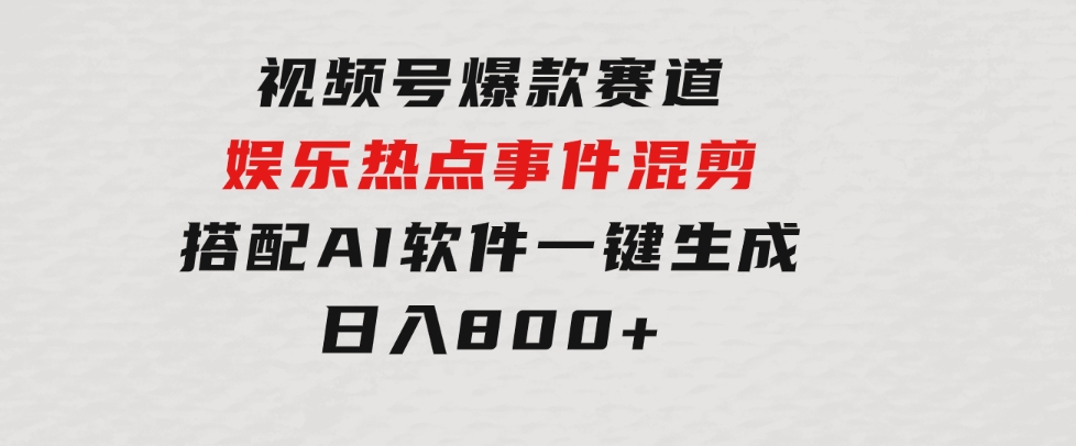 视频号爆款赛道，娱乐热点事件混剪，搭配AI软件一键生成，日入800+-柚子资源网