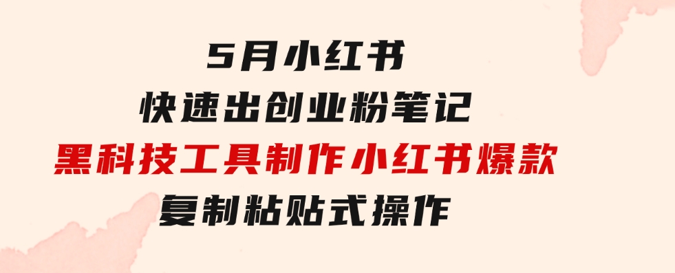 5月小红书快速出创业粉笔记，黑科技工具制作小红书爆款，复制粘贴式操…-柚子资源网