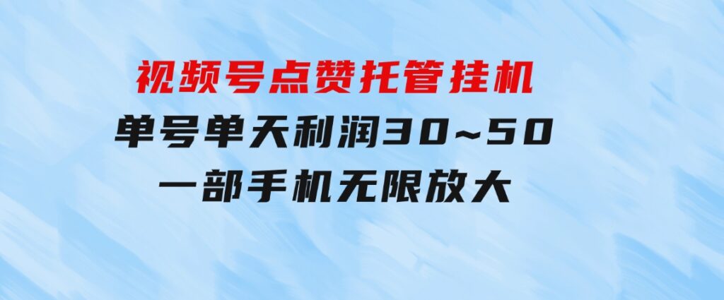 视频号点赞托管挂机，单号单天利润30~50，一部手机无限放大（附带无限…-柚子资源网