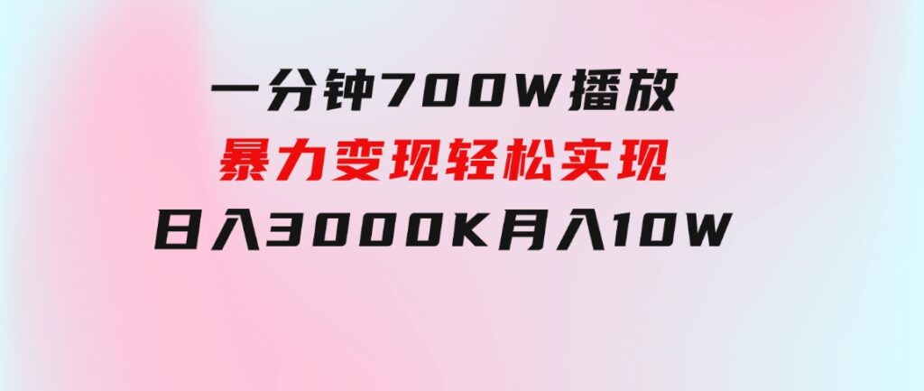 一分钟700W播放，暴力变现，轻松实现日入3000K月入10W-柚子资源网