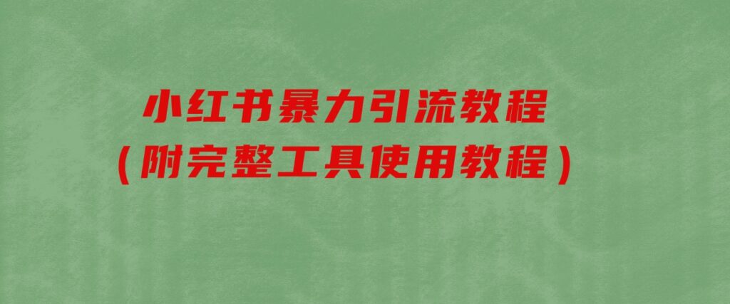 小红书暴力引流教程（附完整工具使用教程）-柚子资源网