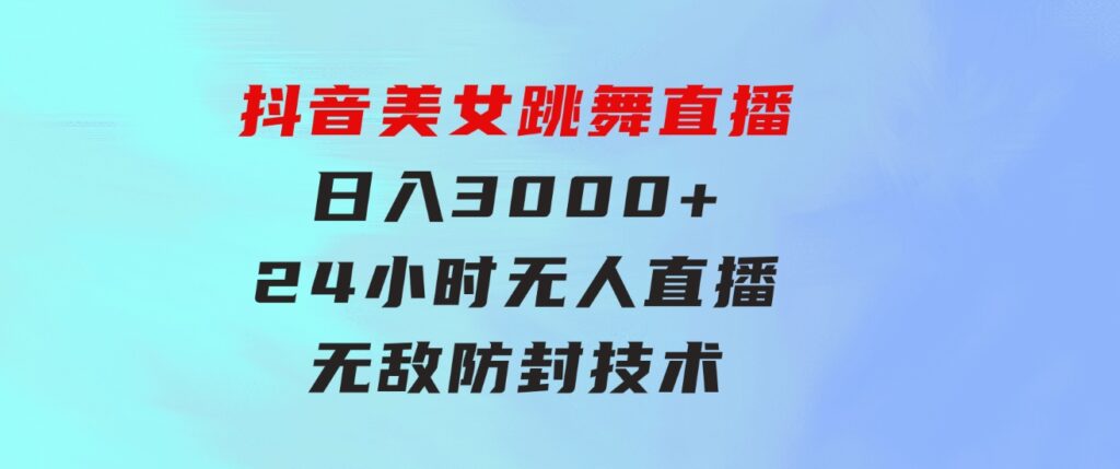 抖音美女跳舞直播，日入3000+，24小时无人直播，无敌防封技术，小白最…-柚子资源网