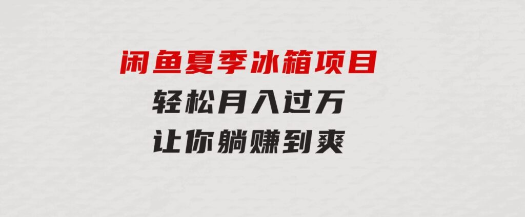 闲鱼夏季冰箱项目，轻松月入过万，让你躺赚到爽-柚子资源网