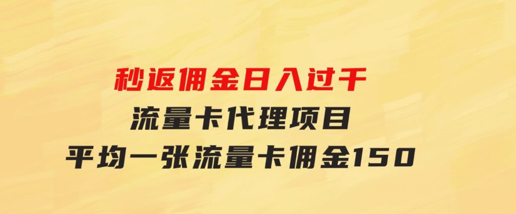 秒返佣金日入过千的流量卡代理项目，平均推出去一张流量卡佣金150-柚子资源网