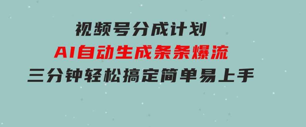 视频号分成计划，AI自动生成，条条爆流，三分钟轻松搞定，简单易上手-柚子资源网