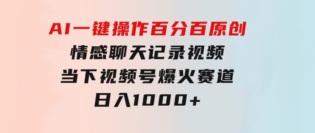 AI一键操作百分百原创，情感聊天记录视频当下视频号爆火赛道，日入1000+-柚子资源网