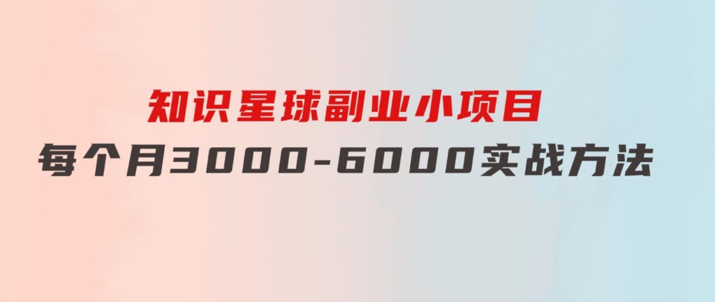 知识星球副业小项目：每个月3000-6000实战方法-柚子资源网