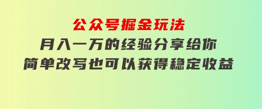 公众号掘金玩法，月入一万的经验分享给你，简单改写也可以获得稳定收益-柚子资源网