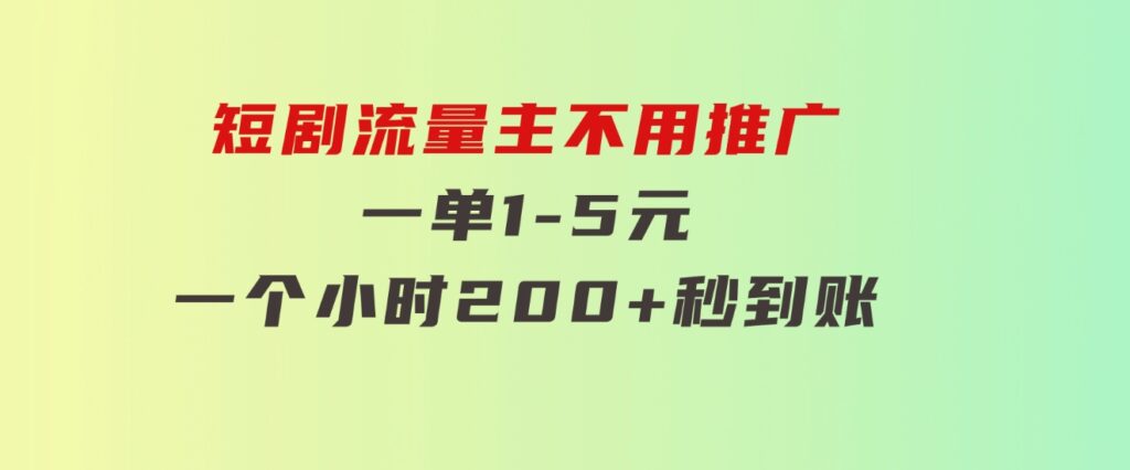 短剧流量主，不用推广，一单1-5元，一个小时200+秒到账-柚子资源网