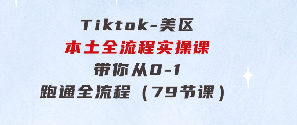 Tiktok-美区本土全流程实操课，带你从0-1跑通全流程（79节课）-柚子资源网