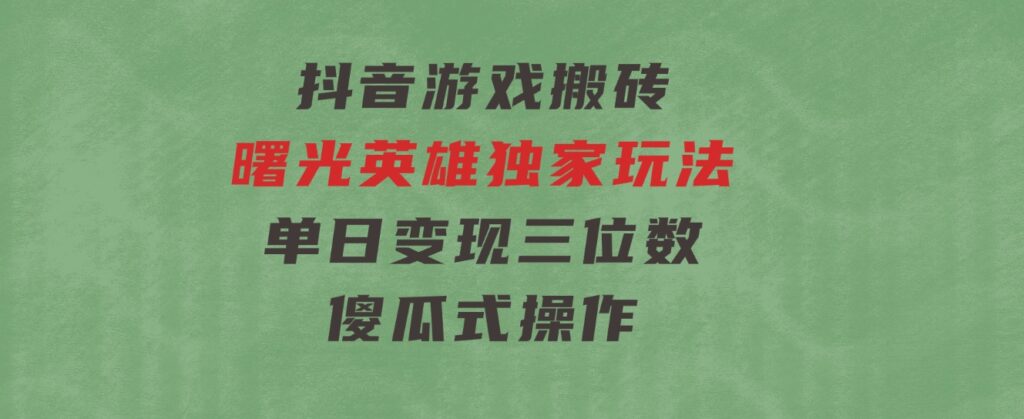 抖音游戏搬砖，曙光英雄独家玩法，单日变现三位数，傻瓜式操作-柚子资源网