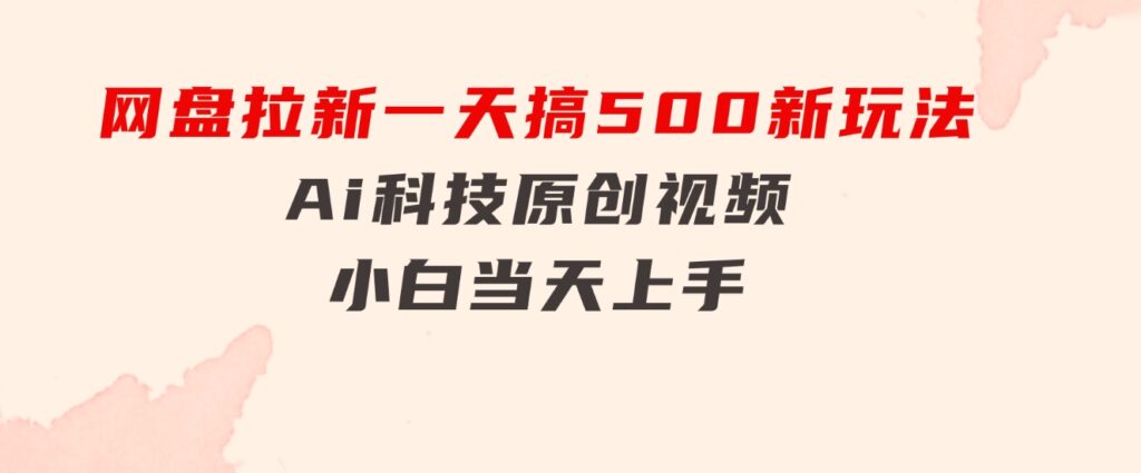 网盘拉新一天搞500新玩法，Ai科技原创视频，小白当天上手-柚子资源网