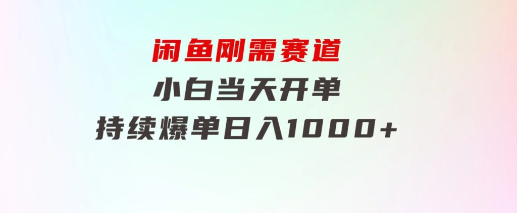 闲鱼刚需赛道，小白当天开单，持续爆单，日入1000+-柚子资源网