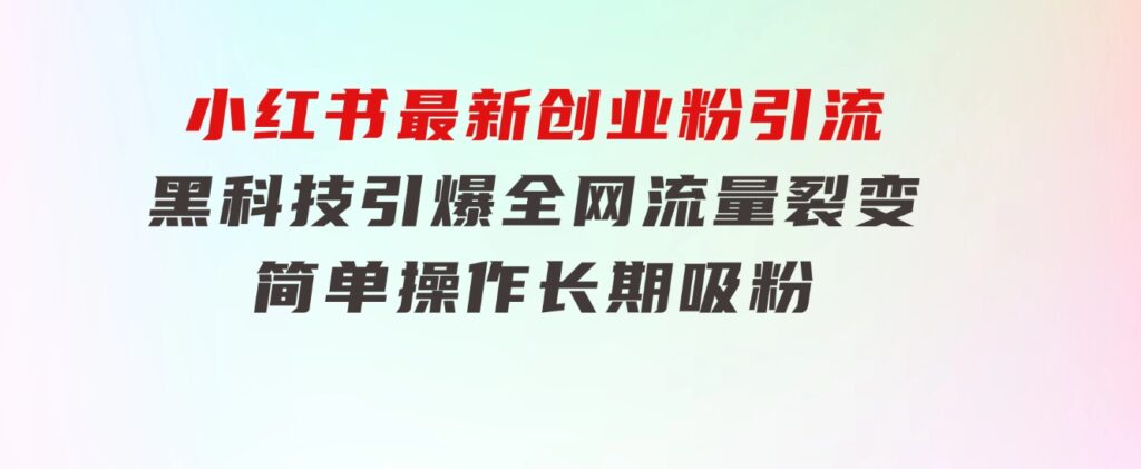 小红书最新创业粉引流，黑科技引爆全网流量裂变，简单操作长期吸粉-柚子资源网