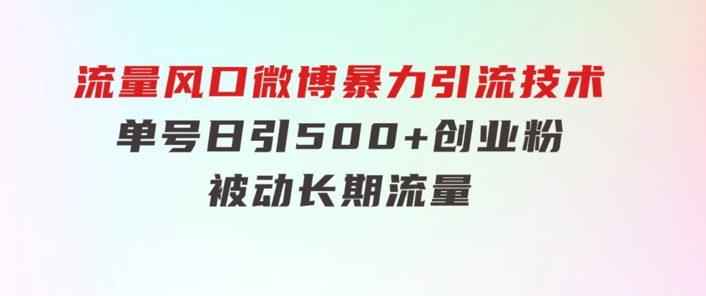 流量风口微博暴力引流技术，单号日引500+创业粉，被动长期流量-柚子资源网