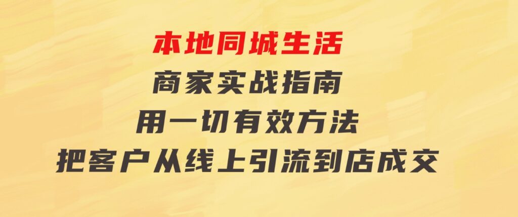 本地同城生活·商家实战指南：用一切有效方法，把客户从线上引流到店成交-柚子资源网