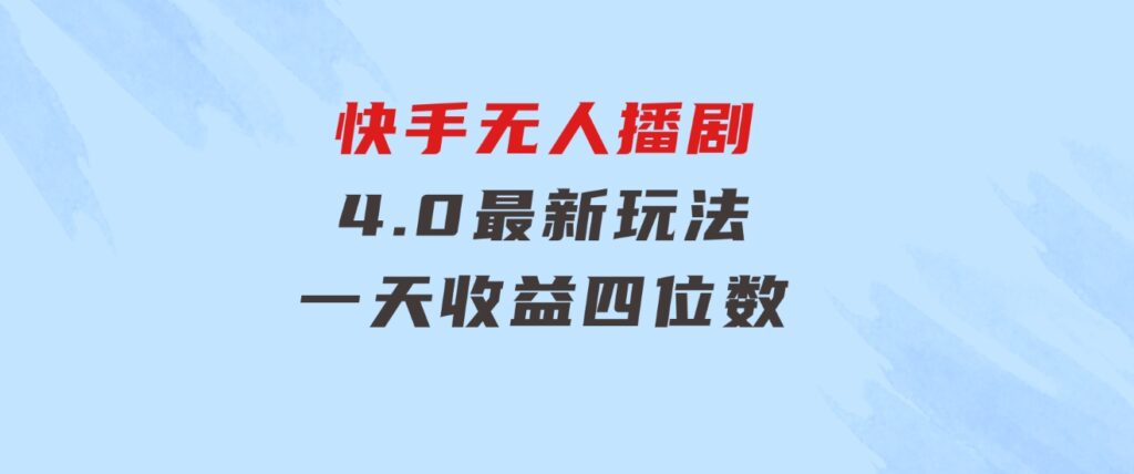 蓝海项目，快手无人播剧4.0最新玩法，一天收益四位数，-柚子资源网