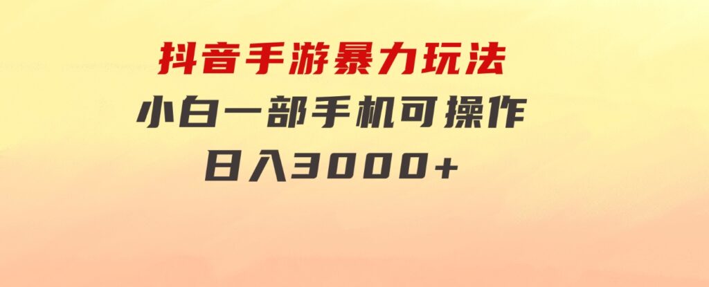 抖音手游暴力玩法，无需播放量，小白一部手机可操作，日入3000+-柚子资源网