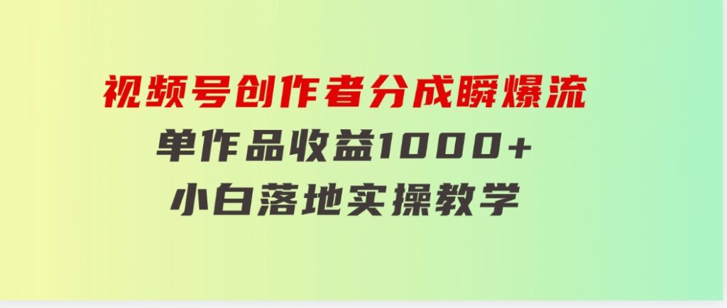 视频号创作者分成瞬爆流，单作品收益1000+，小白落地实操教学-柚子资源网