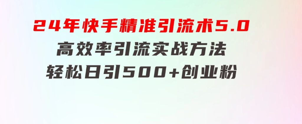 24年快手精准引流术5.0，高效率引流实战方法，轻松日引500+创业粉-柚子资源网