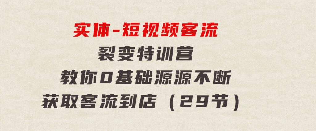 实体-短视频客流裂变特训营，教你0基础源源不断获取客流到店（29节）-柚子资源网