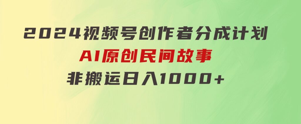 2024视频号创作者分成计划，AI原创民间故事，非搬运，日入1000+-柚子资源网