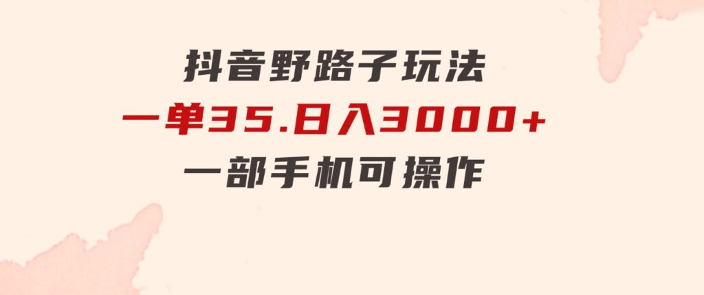 抖音野路子玩法，一单35.日入3000+，一部手机可操作-柚子资源网