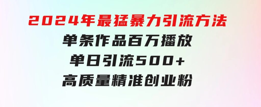 2024年最猛暴力引流方法，单条作品百万播放单日引流500+高质量精准创业粉-柚子资源网