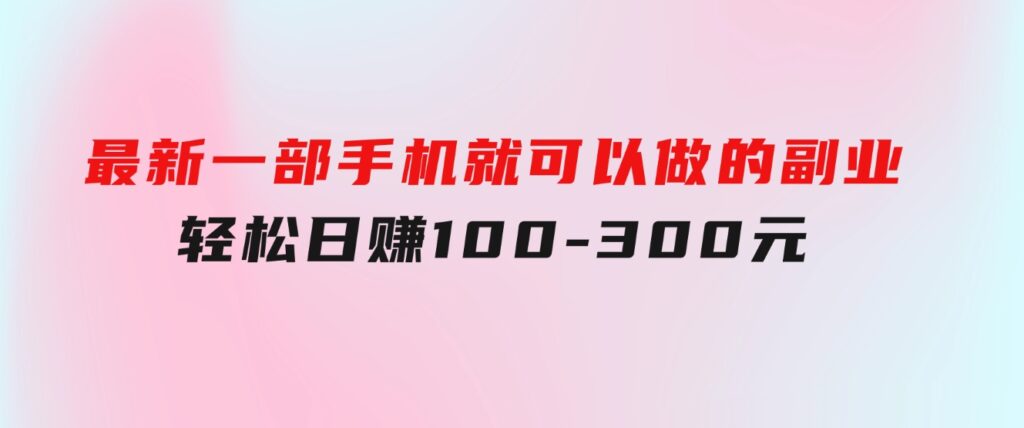 最新一部手机就可以做的副业，轻松日赚100-300元-柚子资源网