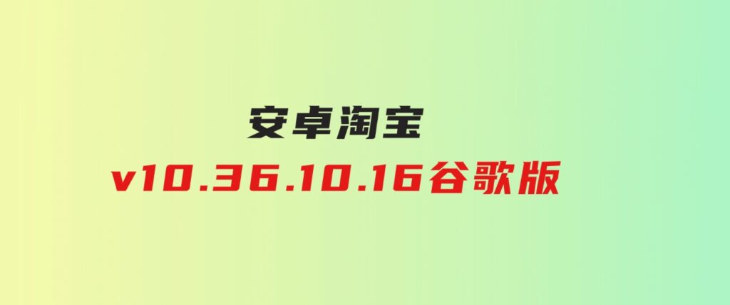 安卓淘宝v10.36.10.16谷歌版-柚子资源网