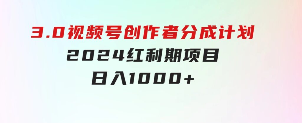 3.0视频号创作者分成计划2024红利期项目日入1000+-柚子资源网