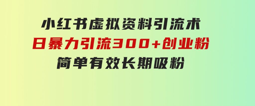 小红书虚拟资料引流术，日暴力引流300+创业粉，简单有效，长期吸粉-柚子资源网