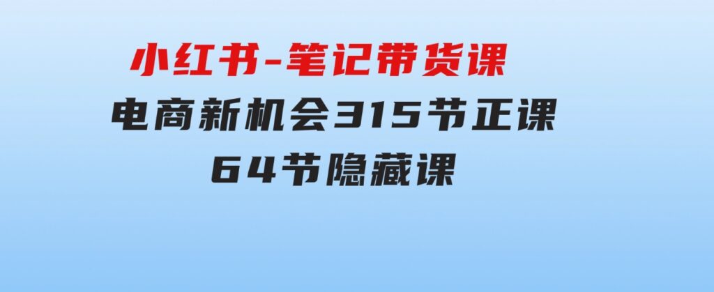 小红书-笔记带货课【6月更新】流量电商新机会315节正课+64节隐藏课-柚子资源网