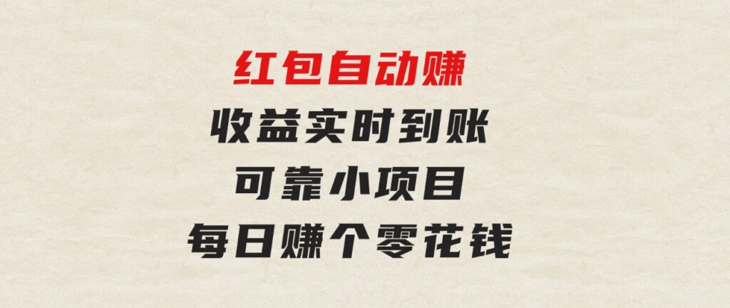 红包自动赚，收益实时到账可靠小项目，每日赚个零花钱-柚子资源网