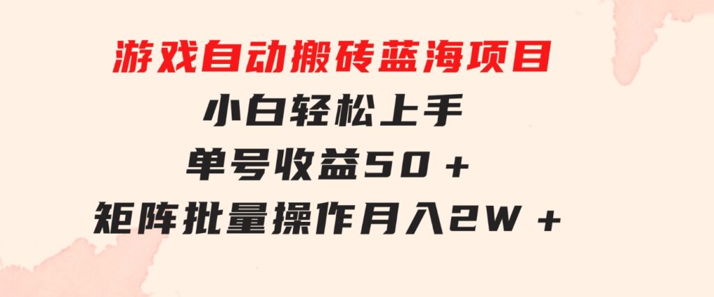 游戏自动搬砖蓝海项目小白轻松上手单号收益50＋矩阵批量操作月入2W＋-柚子资源网