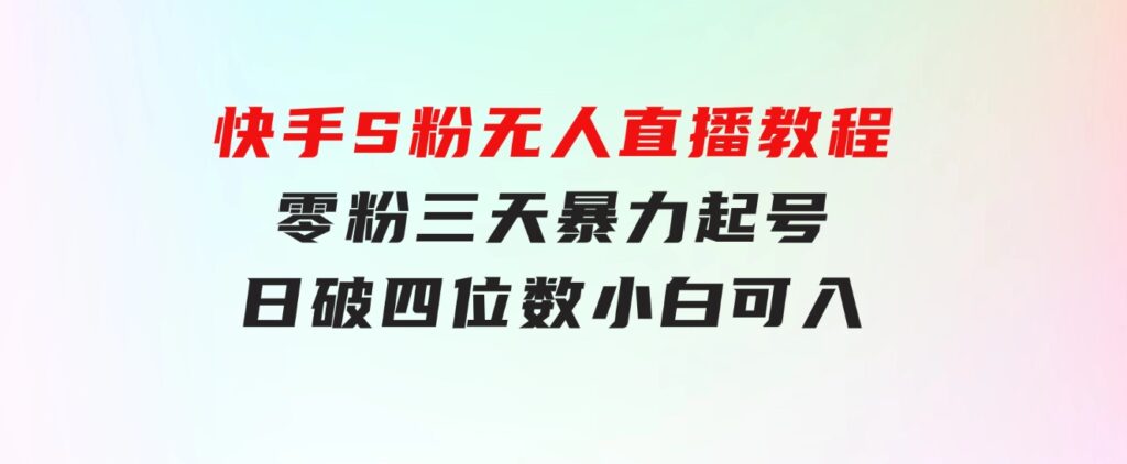 快手S粉无人直播教程，零粉三天暴力起号，日破四位数，小白可入-柚子资源网