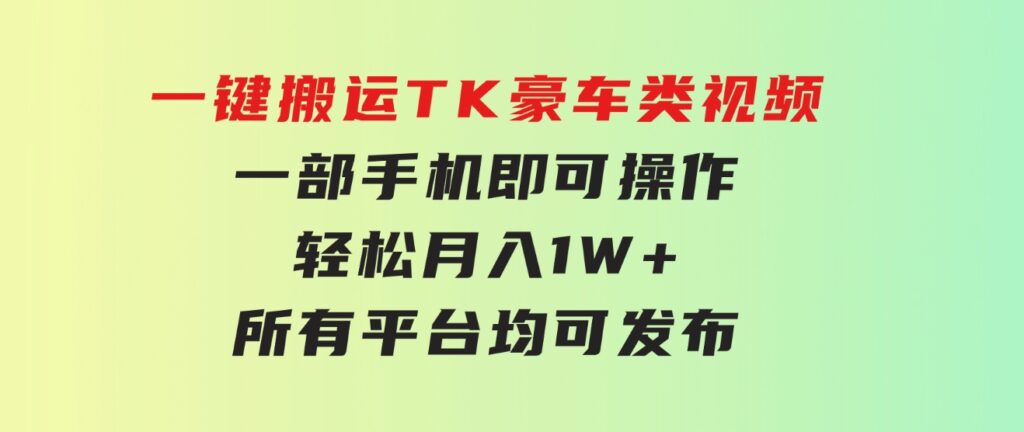 一键搬运TK豪车类视频，一部手机即可操作，轻松月入1W+，所有平台均可发布-柚子资源网