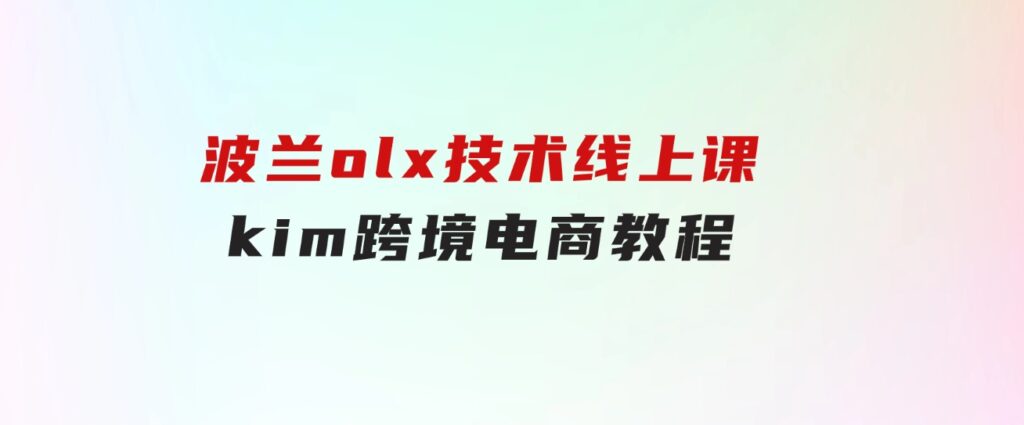 波兰olx技术线上课，kim跨境电商教程-柚子资源网