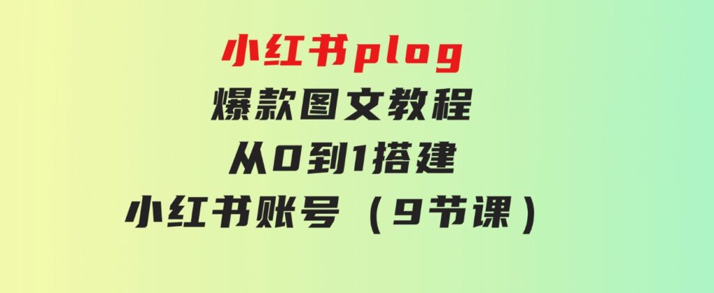 小红书plog-爆款图文教程，从0到1搭建小红书账号（9节课）-柚子资源网