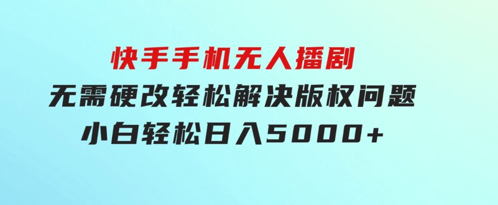 快手手机无人播剧，无需硬改，轻松解决版权问题，小白轻松日入5000+-柚子资源网