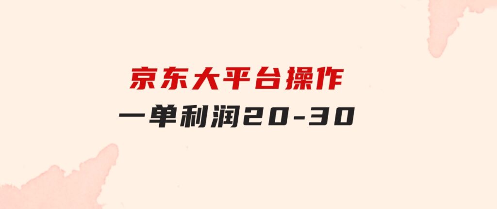 越早知道越能赚到钱的蓝海项目：京东大平台操作，一单利润20-30-柚子资源网