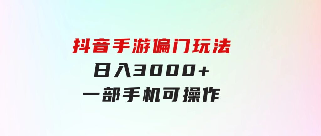 抖音手游偏门玩法，日入3000+，一部手机可操作-柚子资源网