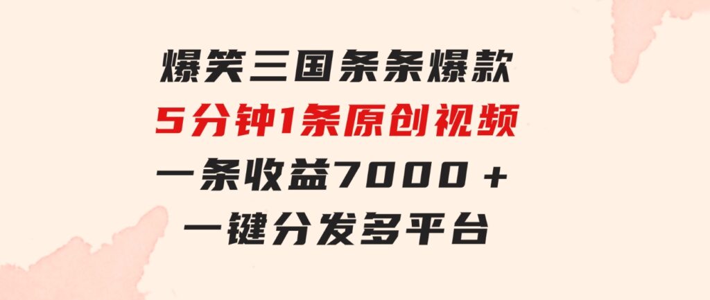 爆笑三国，条条爆款，5分钟1条原创视频，一条收益7000＋，一键分发多平…-柚子资源网