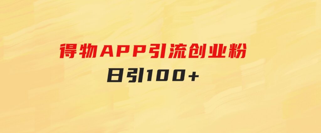 得物APP引流创业粉，日引100+-柚子资源网