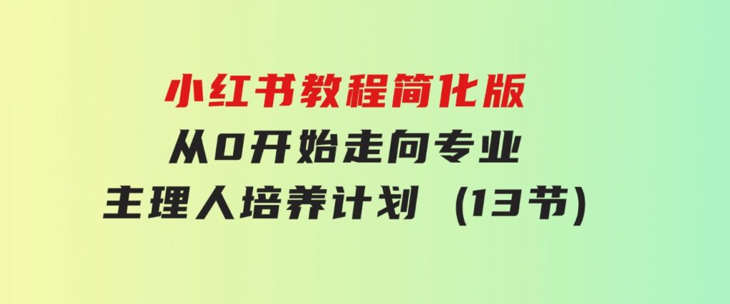 小红书教程简化版，从0开始走向专业，小红书-主理人培养计划(13节)-柚子资源网