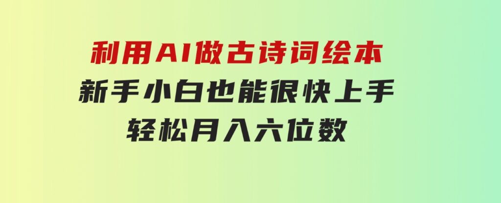 利用AI做古诗词绘本，新手小白也能很快上手，轻松月入六位数-柚子资源网